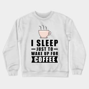 I Sleep Just To Wake Up For The Coffee Crewneck Sweatshirt